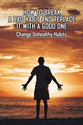 How To Break A Bad Habit And Replace It With A Good One: Change Unhealthy Habits: Staying Motivated