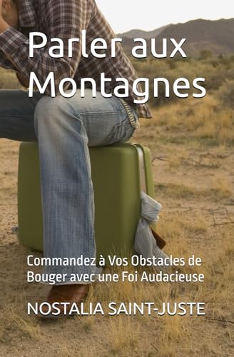 Parler aux Montagnes: Commandez à Vos Obstacles de Bouger avec une Foi Audacieuse (French Edition)