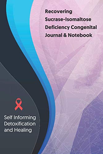 Recovering Sucrase-Isomaltose Deficiency Congenital Journal & Notebook: Self Informing Detoxification and Healing tracker lined book for Treatment of ... Deficiency Congenital, 6x9, Awareness Gifts