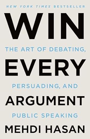 Win Every Argument: The Art of Debating, Persuading, and Public Speaking