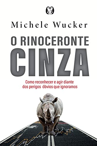 O rinoceronte cinza: Como reconhecer e agir diante dos perigos óbvios que ignoramos