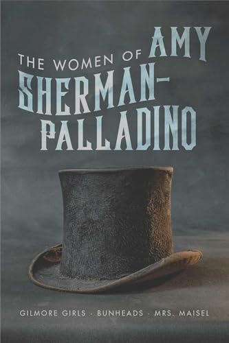 The Women of Amy Sherman-Palladrino: Gilmore Girls, Bunheads, and Mrs. Maisel (The Women of.. Book 2)