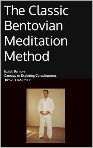 The Classic Bentovian Meditation Method: Itzhak Bentov’s Gateway to Exploring Consciousness (The Itzhak Bentov Series Book 4)