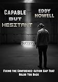  Capable but Hesitant: Fixing the Confidence–Action Gap That Holds You Back (English Edition)
