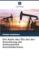 Die Rolle des Öls bei der Gestaltung der Außenpolitik Aserbaidschans (German Edition) 6207830571 Book Cover