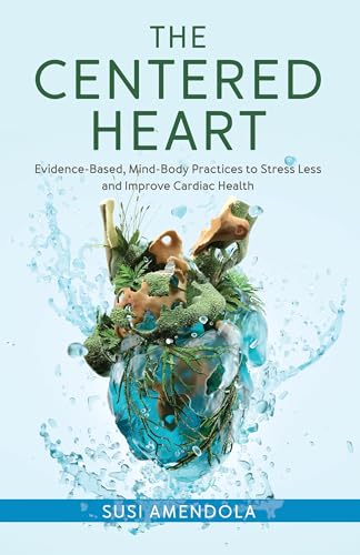 The Centered Heart: Evidence-Based, Mind-Body Practices to Stress Less and