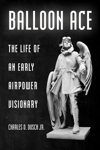 Balloon Ace: The Life of an Early Airpower Visionary (Aviation & Air Power)