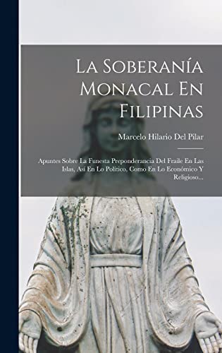 La Soberanía Monacal En Filipinas: Apuntes Sobre La Funesta Preponderancia Del Fraile En Las Islas, Así En Lo Político, Como En Lo Económico Y Religioso... (Spanish Edition)