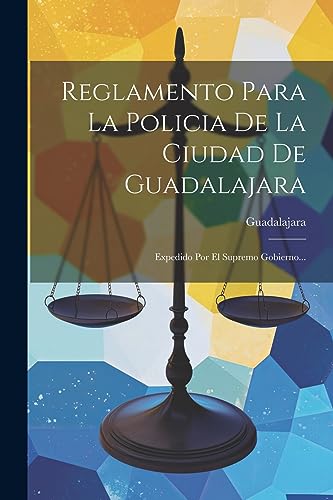 Reglamento Para La Policia De La Ciudad De Guadalajara: Expedido Por El Supremo Gobierno... (Spanish Edition)