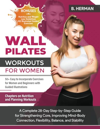 Wall Pilates Workouts for Women: A Complete 28-Day Step-By-Step Guide for Strengthening Core, Improving Mind-Body Connection, Flexibility, Balance and Stability