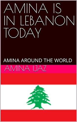 AMINA IS IN LEBANON TODAY: AMINA AROUND THE WORLD (The Journey of Going Over the Countries around the World Book 108) (English Edition) - Ijaz, Amina