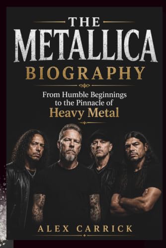 THE METALLICA BIOGRAPHY: From Humble Beginnings to the Pinnacle of Heavy Metal