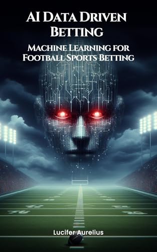 AI Data Driven Betting: Machine Learning for Football Sports Betting (Mastering Machine Learning)