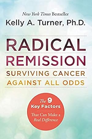 Radical Remission: Surviving Cancer Against All Odds - Uncovering the Nine Key Factors of Spontaneous Remission Through Holistic Healing Practices and Survivor Stories