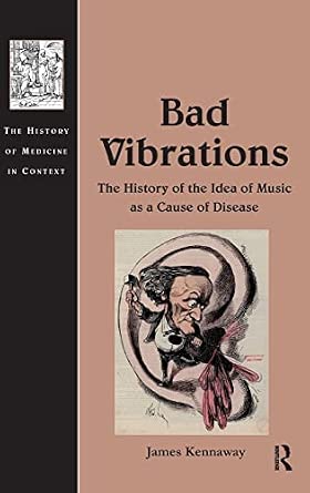 Bad Vibrations: The History of the Idea of Music as a Cause of Disease Bad Vibrations: The History of the Idea of Music as a Cause of Disease book cover