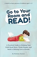 Go to Your Room and Read!: A Practical Guide to Helping Your Child Read More, Think Deeper, and Build a Lifelong Love of Books B0F5VVK5VF Book Cover