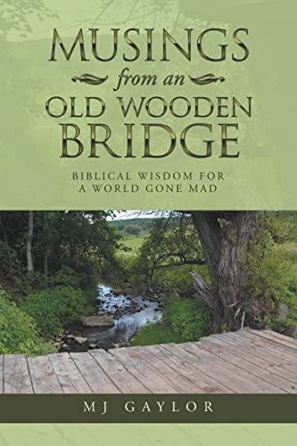Musings from an Old Wooden Bridge: Biblical Wisdom For A World Gone Mad