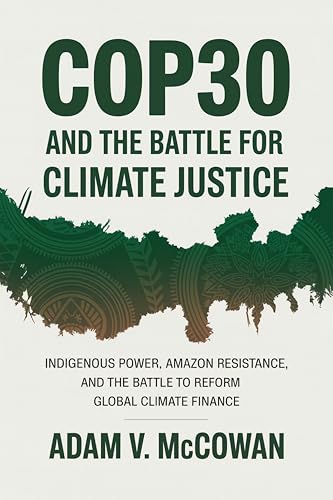 COP30 and the Battle for Climate Justice: Indigenous Power, Amazon Resistance, and the Battle to Reform Global Climate Finance