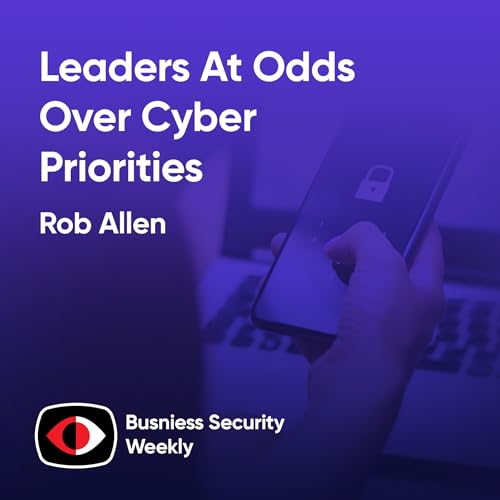 Cloud Control As Leaders At Odds Over Cyber Priorities, But Require Strong Leadership - Rob Allen - BSW #432