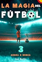 La Magia Del Fútbol 3 - Ahora o Nunca: Un Libro De Fútbol Para Niños De 10, 9, 8 y 7 Años, Sobre La Confianza En Sí Mismos, El Trabajo En Equipo (Spanish Edition) B0F664NDCW Book Cover