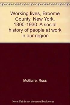 Working lives, Broome County, New York, 1800-1930: A social history of people at work in our region