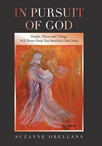 In Pursuit of God: People, Places and Things Will Never Keep You Satisfied, Only Jesus