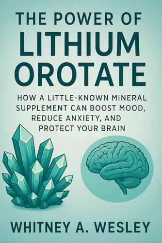 The Power of Lithium Orotate How a Little-Known Mineral Supplement Can Boost Mood, Reduce Anxiety, and Protect Your Brain: A Holistic Guide to ... and Brain Wellness with Lithium Orotate