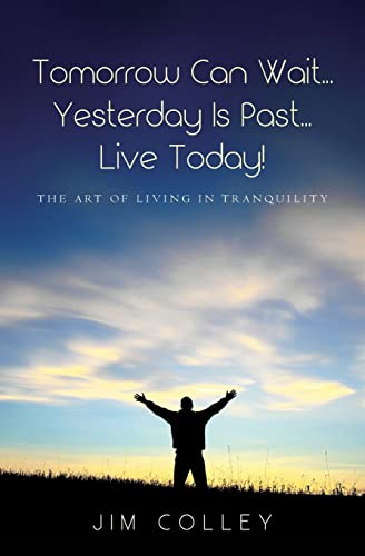 Tomorrow Can Wait...Yesterday Is Past...Live Today!: The Art of Living in Tranquility