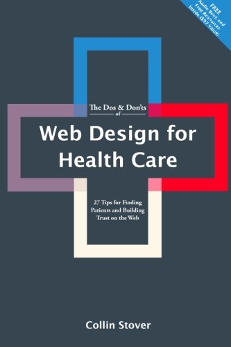 The Dos & Don'ts of Web Design for Health Care: 27 Tips for Finding Patients and Building Trust on the Web