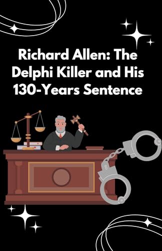 Richard Allen: The Delphi Killer and His 130-Years Sentence: Justice for Abby and libby (English Edition)