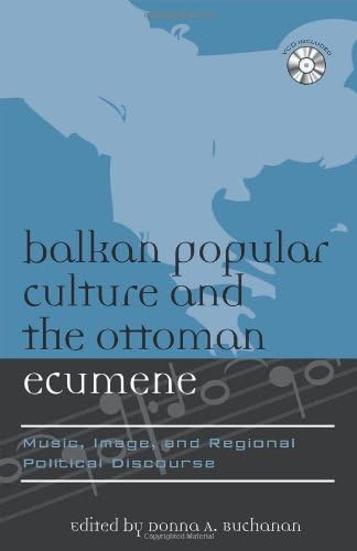 Balkan Popular Culture and the Ottoman Ecumene: Music, Image, and Regional Political Discourse (Europea: Ethnomusicologies and Modernities Book 6)