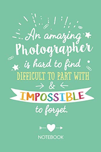 An amazing Photographer is hard to find difficult to part with & impossible to forget: Notebook, Great Photographer Gifts for Men & Women, Photography, Thank You Gifts or Birthday gifts
