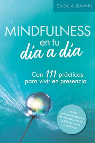 Mindfulness en tu día a día - con 111 prácticas para vivir en presencia: Vuelve a ti y cultiva tu paz interior, con prácticas conscientes, técnicas de ... sencillas y hábitos que te transforman