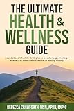 The Ultimate Health & Wellness Guide: Foundational Lifestyle Strategies to Boost Energy, Manage Stress, and Build Holistic Habits for Lasting Vitality