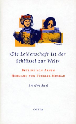 Die Leidenschaft ist der Schlüssel zur Welt: Der Briefwechsel zwischen Bettina von Arnim und Hermann von Pückler-Muskau