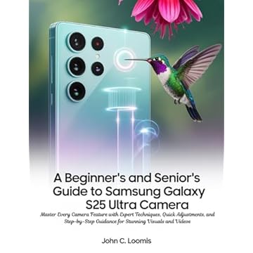 A BEGINNER’S AND SENIOR’S GUIDE TO SAMSUNG GALAXY S25 ULTRA CAMERA: Master Every Camera Feature with Expert Techniques, Quick Adjustments, and Step-by-Step ... Visuals and Videos (English Edition)