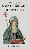 The Story Of Saint Bridget Of Sweden: Life story and nine days novena, litany, devotions, legacy, prophecies and revelations of saint Bridget of Sweden B0F5P7KK88 Book Cover