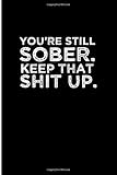 You'Re Still Sober. Keep That Shit Up.: Blank Lined Journal, Alcoholics anonymous journal, alcoholics anonymous for women or men. Alcoholic recovery Gifts. Recovery Gift for Men And Women.