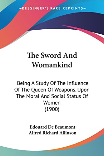 The Sword And Womankind: Being A Study Of The Influence Of The Queen Of Weapons, Upon The Moral And Social Status Of Women (1900)