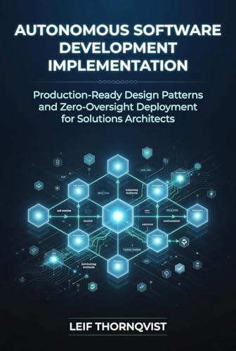 Autonomous Software Development Implementation: Production-Ready Design Patterns and Zero-Oversight Deployment for Solutions Architects