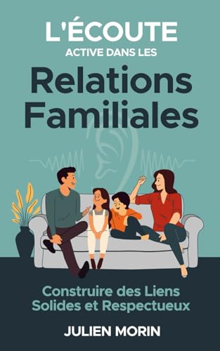 livre L'Écoute active dans les relations familiales : construire des liens solides et respectueux: Créer un espace d'écoute ouvert et bienveillant au sein ... : divorce, déménagement, deuil, etc...
