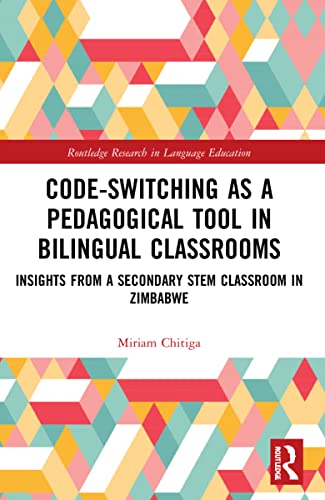 Code-Switching as a Pedagogical Tool in Bilingual Classrooms: Insights from a Secondary STEM Classroom in Zimbabwe (Routledge Research in Language Education)