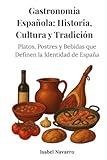 Gastronomía Española: Historia, Cultura y Tradición: Platos, Postres y Bebidas que Definen la Identidad de España