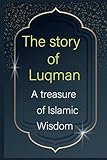 The story of Luqman: A treasure of Islamic Wisdom: Islamic Wisdom and Eternal Teachings: The Inspiring Story of Luqman in the Koran