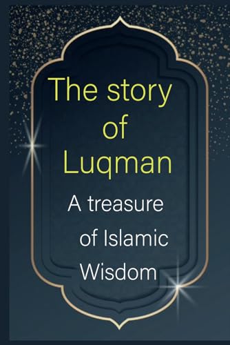 The story of Luqman: A treasure of Islamic Wisdom: Islamic Wisdom and Eternal Teachings: The Inspiring Story of Luqman in the Koran