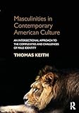 Masculinities in Contemporary American Culture: An Intersectional Approach to the Complexities and Challenges of Male Identity