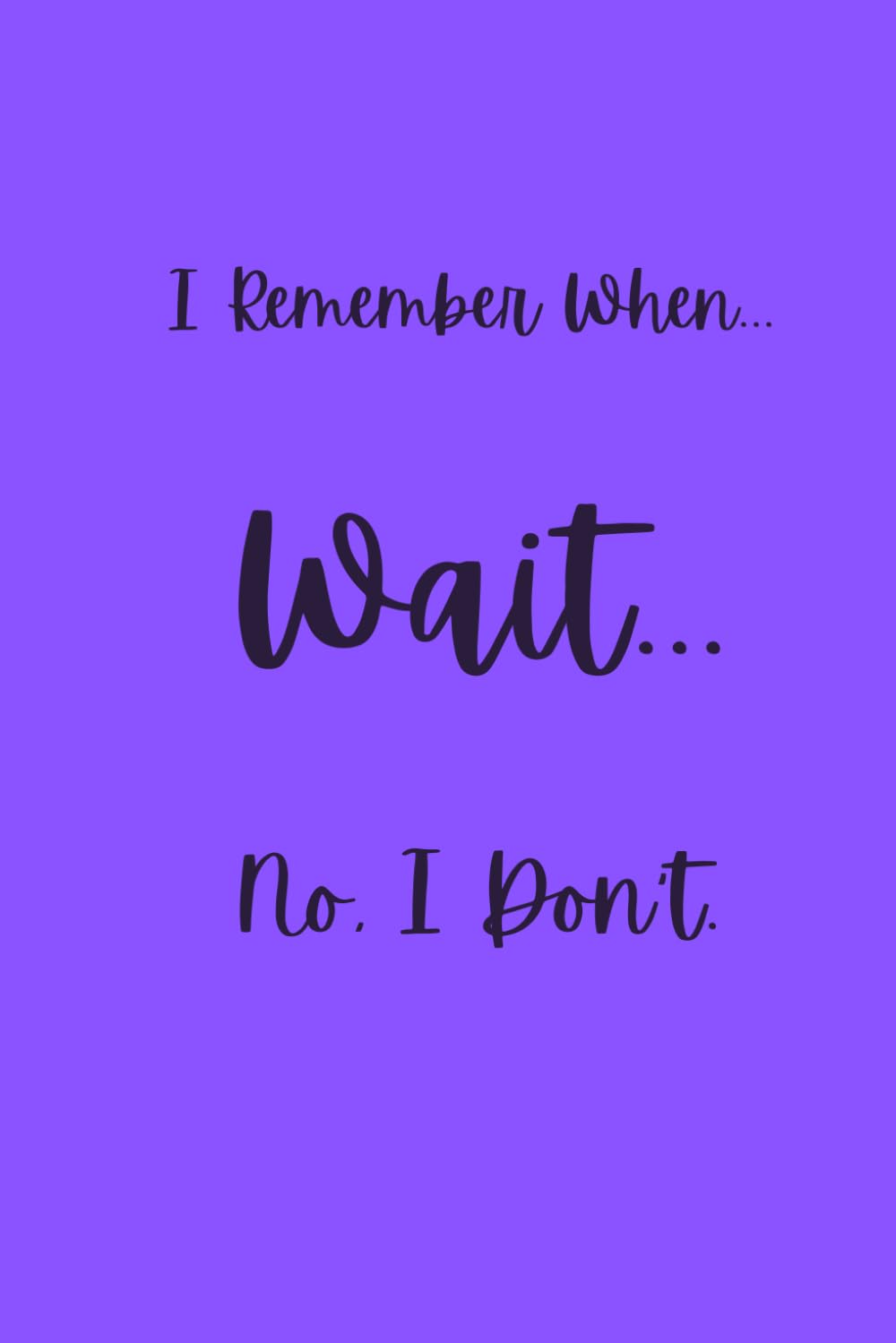 I Remember When... WAIT... No, I don't: A Journal for the Wonderfully Distracted