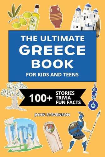 The Ultimate Greece Book For Kids And Teens: 100+ Fun And Educational Stories, Trivia Quizzes, And Fun Facts About Greece (Travel Books For Kids And Teens)