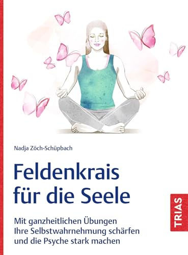 Feldenkrais für die Seele: Mit ganzheitlichen Übungen Ihre Selbstwahrnehmung schärfen und die Psyche stark machen