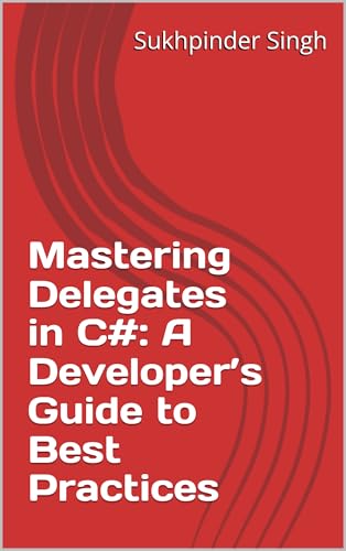 Mastering Delegates in C#: A Developer’s Guide to Best Practices (Tips and Tricks of C# Book 10)